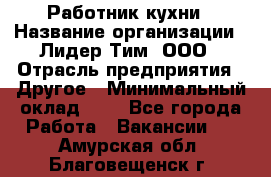 Работник кухни › Название организации ­ Лидер Тим, ООО › Отрасль предприятия ­ Другое › Минимальный оклад ­ 1 - Все города Работа » Вакансии   . Амурская обл.,Благовещенск г.